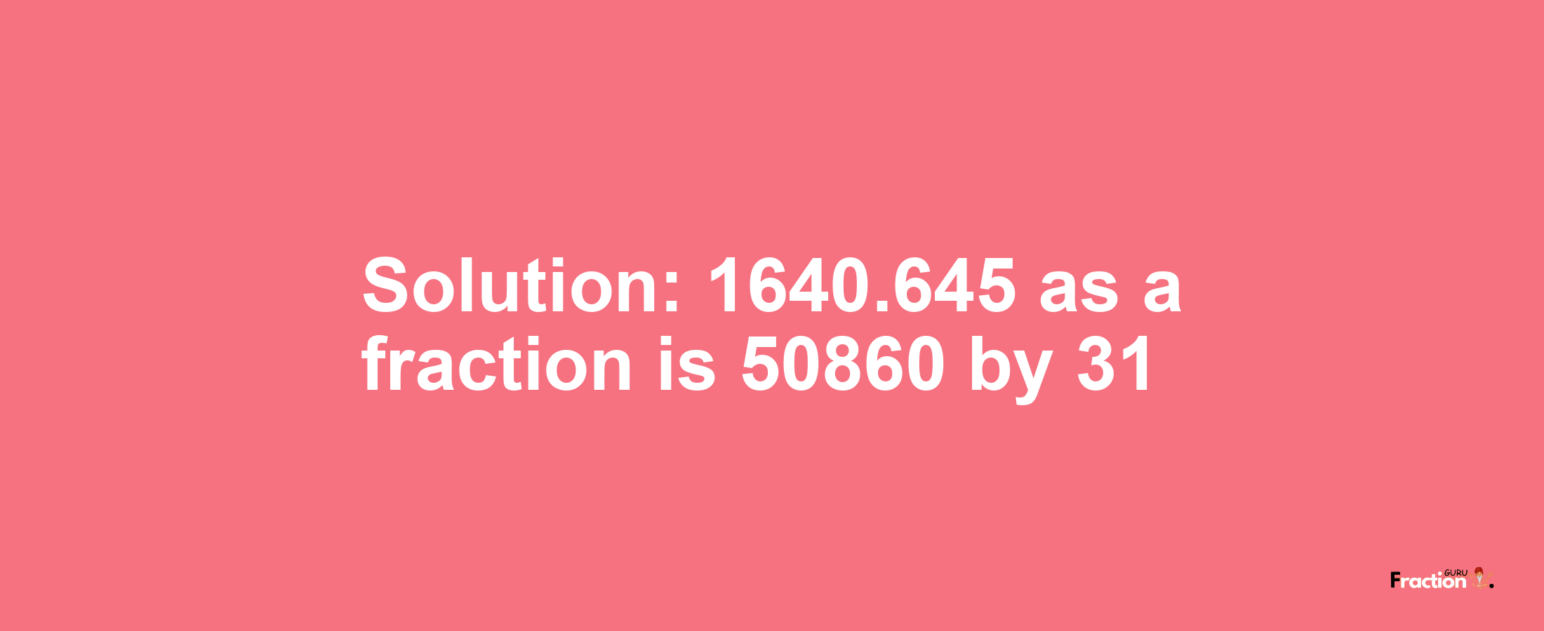 Solution:1640.645 as a fraction is 50860/31